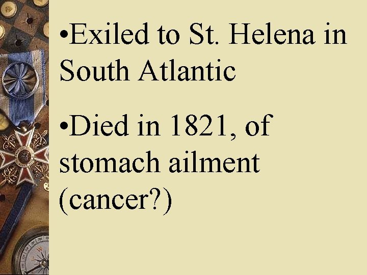 • Exiled to St. Helena in South Atlantic • Died in 1821, of