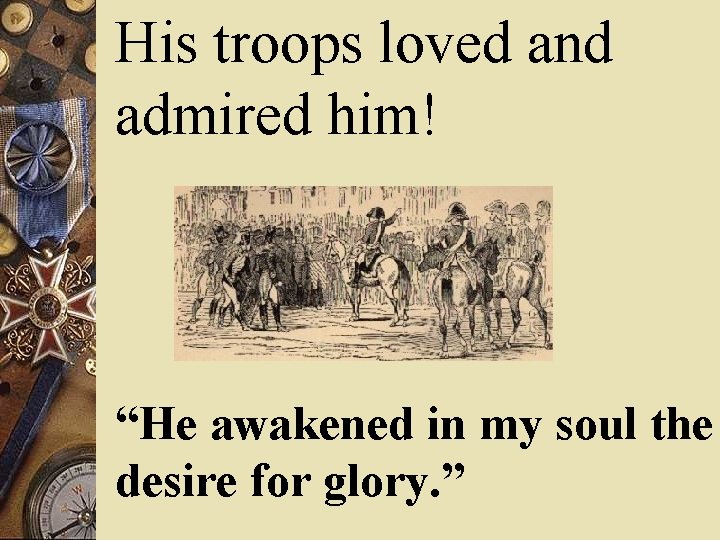 His troops loved and admired him! “He awakened in my soul the desire for