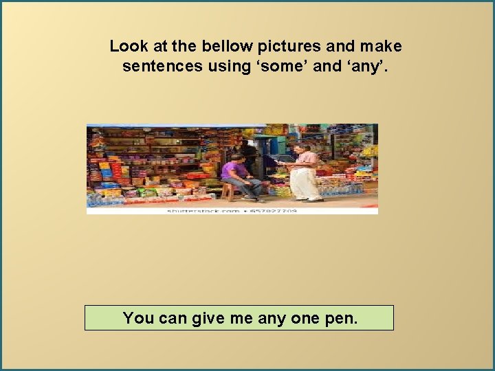 Look at the bellow pictures and make sentences using ‘some’ and ‘any’. You can