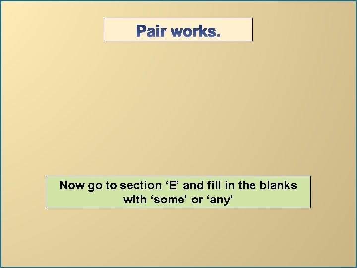 Now go to section ‘E’ and fill in the blanks with ‘some’ or ‘any’