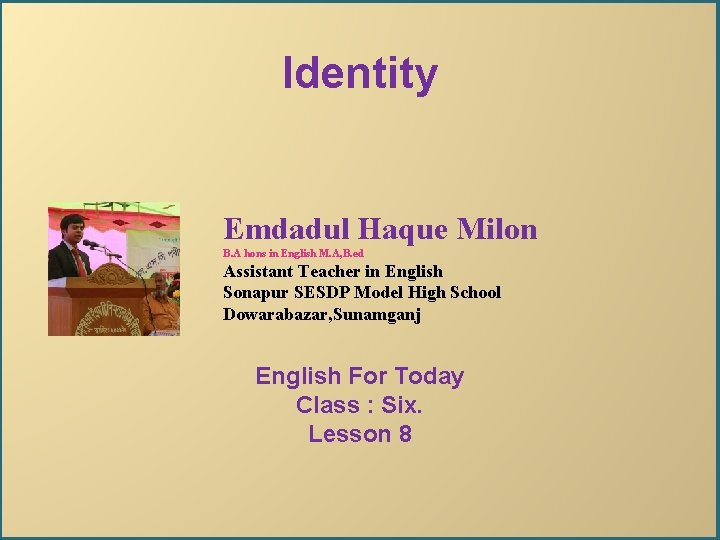 Identity Emdadul Haque Milon B. A hons in English M. A, B. ed Assistant