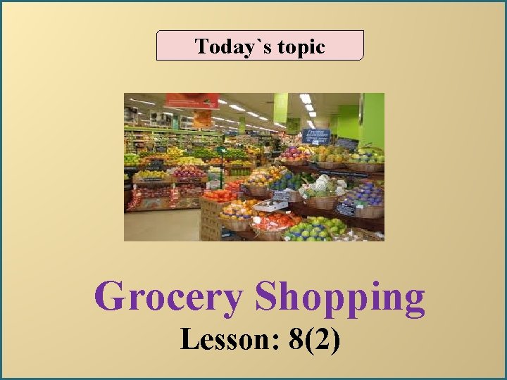 Today`s topic Grocery Shopping Lesson: 8(2) 