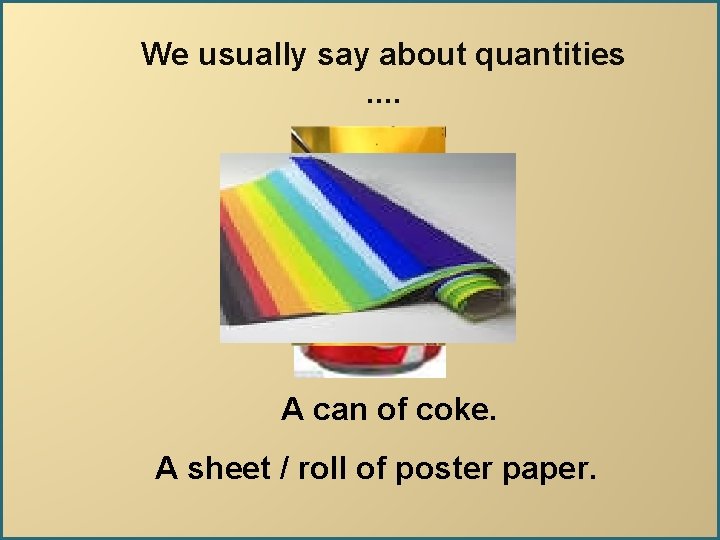 We usually say about quantities. . A can of coke. A sheet / roll