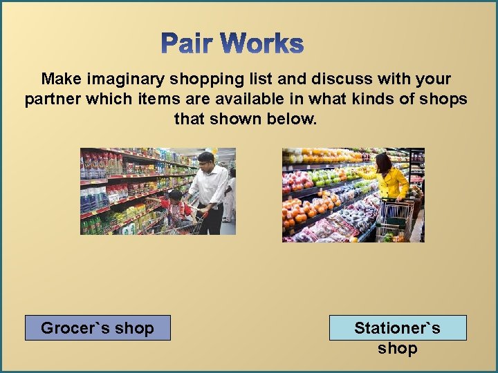 Make imaginary shopping list and discuss with your partner which items are available in