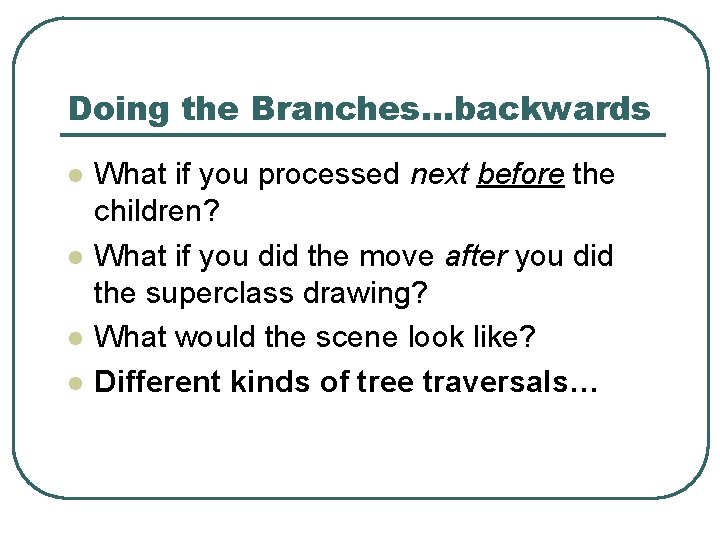 Doing the Branches…backwards l l What if you processed next before the children? What