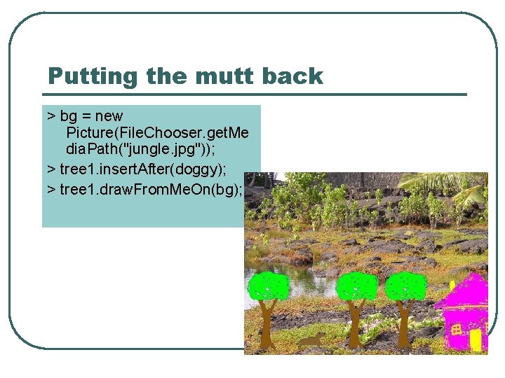 Putting the mutt back > bg = new Picture(File. Chooser. get. Me dia. Path("jungle.