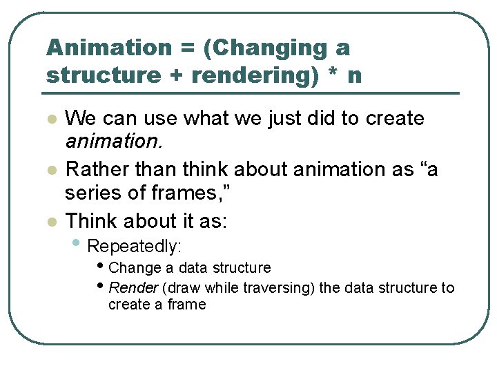 Animation = (Changing a structure + rendering) * n l l l We can