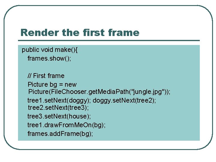 Render the first frame public void make(){ frames. show(); // First frame Picture bg