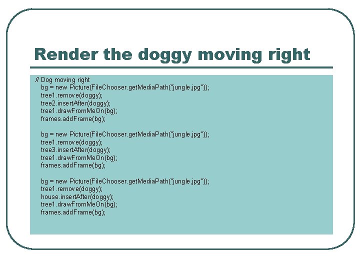 Render the doggy moving right // Dog moving right bg = new Picture(File. Chooser.