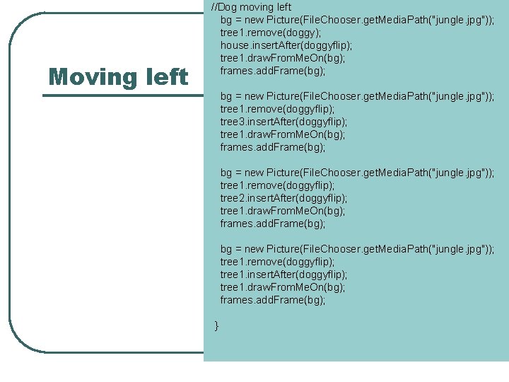 Moving left //Dog moving left bg = new Picture(File. Chooser. get. Media. Path("jungle. jpg"));