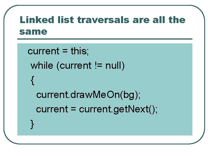 Linked list traversals are all the same current = this; while (current != null)