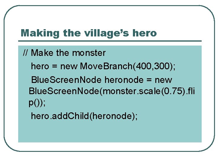 Making the village’s hero // Make the monster hero = new Move. Branch(400, 300);