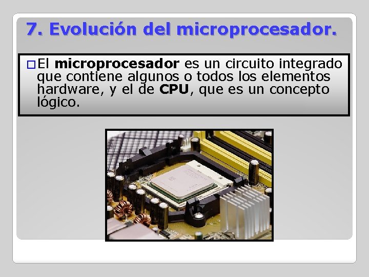 7. Evolución del microprocesador. �El microprocesador es un circuito integrado que contiene algunos o