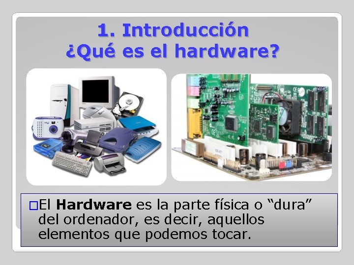 1. Introducción ¿Qué es el hardware? �El Hardware es la parte física o “dura”