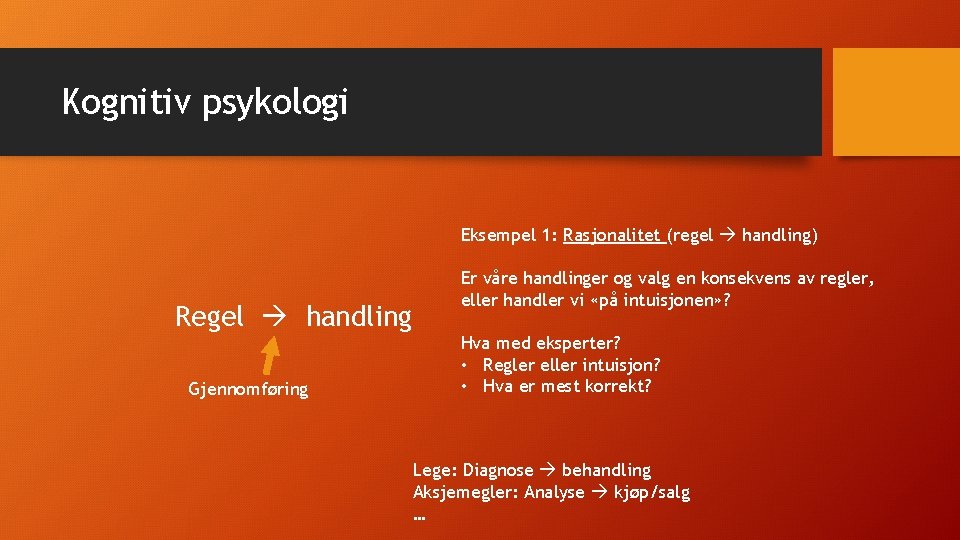 Kognitiv psykologi Eksempel 1: Rasjonalitet (regel handling) Regel handling Gjennomføring Er våre handlinger og