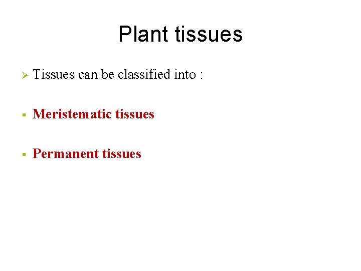 Plant tissues Ø Tissues can be classified into : § Meristematic tissues § Permanent