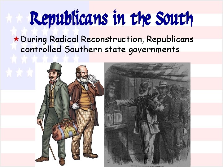 Republicans in the South « During Radical Reconstruction, Republicans controlled Southern state governments 