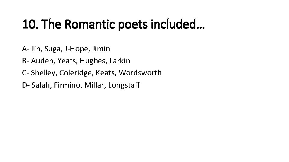 10. The Romantic poets included… A- Jin, Suga, J-Hope, Jimin B- Auden, Yeats, Hughes,