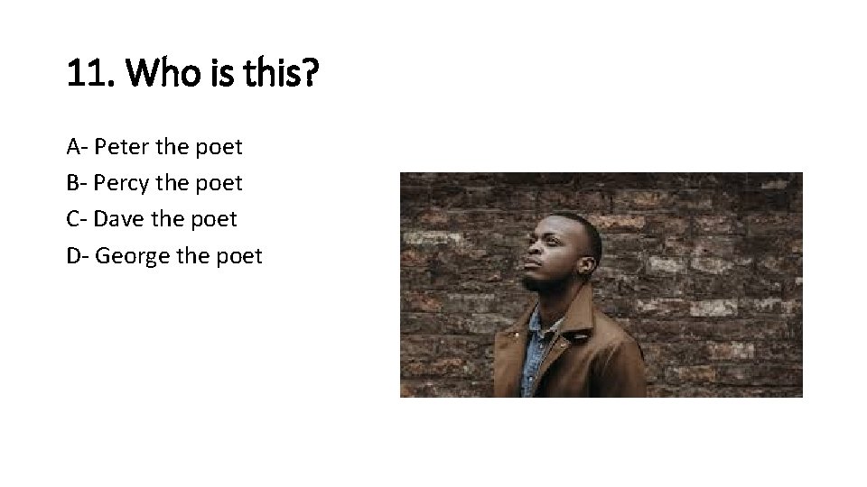 11. Who is this? A- Peter the poet B- Percy the poet C- Dave