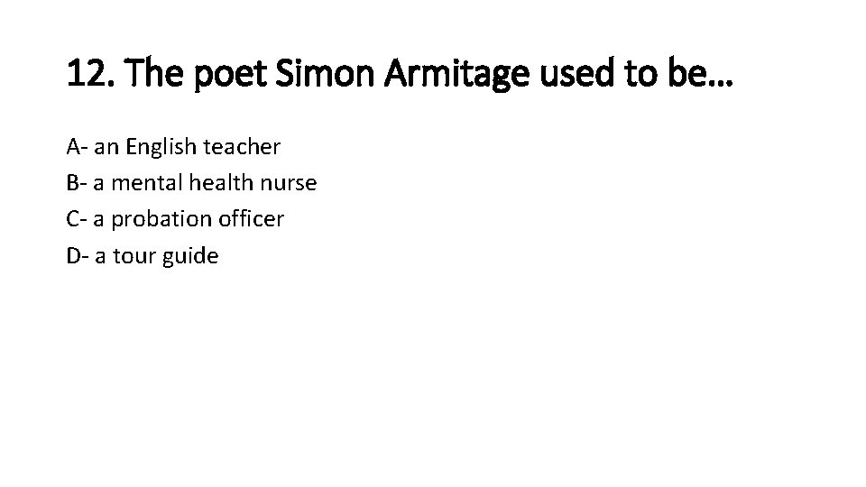 12. The poet Simon Armitage used to be… A- an English teacher B- a