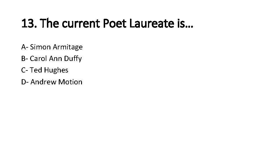 13. The current Poet Laureate is… A- Simon Armitage B- Carol Ann Duffy C-