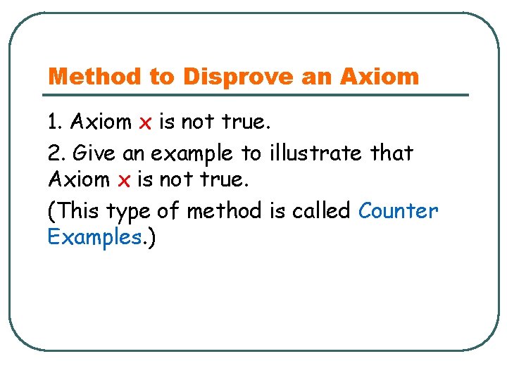 Method to Disprove an Axiom 1. Axiom x is not true. 2. Give an