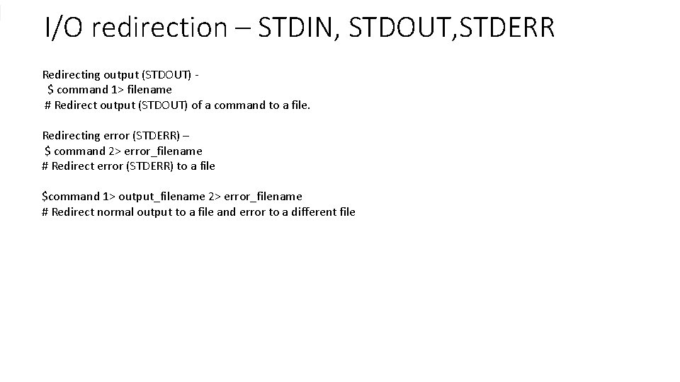 I/O redirection – STDIN, STDOUT, STDERR Redirecting output (STDOUT) $ command 1> filename #