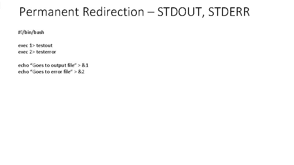 Permanent Redirection – STDOUT, STDERR #!/bin/bash exec 1> testout exec 2> testerror echo “Goes