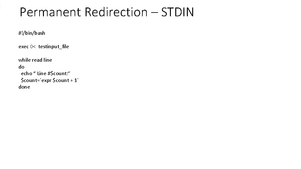 Permanent Redirection – STDIN #!/bin/bash exec 0< testinput_file while read line do echo “