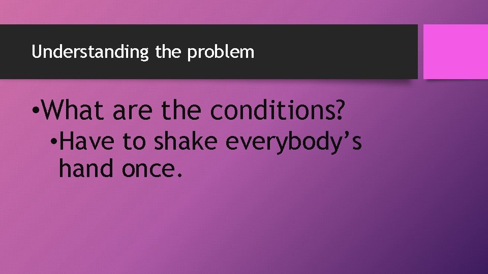Understanding the problem • What are the conditions? • Have to shake everybody’s hand Understanding the problem • What are the conditions? • Have to shake everybody’s hand
