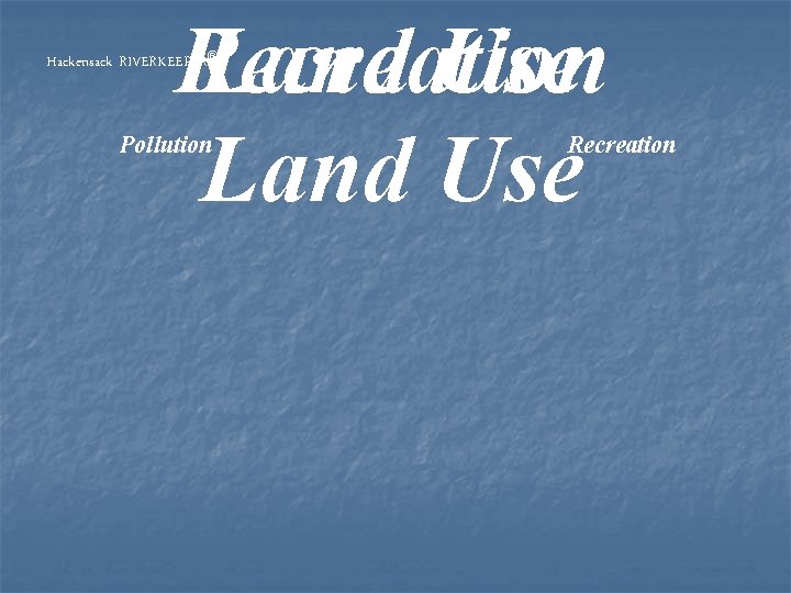 Land Use Recreation Land Use Hackensack RIVERKEEPER® Pollution Recreation 