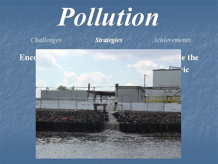 Pollution Challenges Strategies Achievements Encourage local, state & federal gov’t to force the responsible