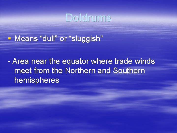 Doldrums § Means “dull” or “sluggish” - Area near the equator where trade winds