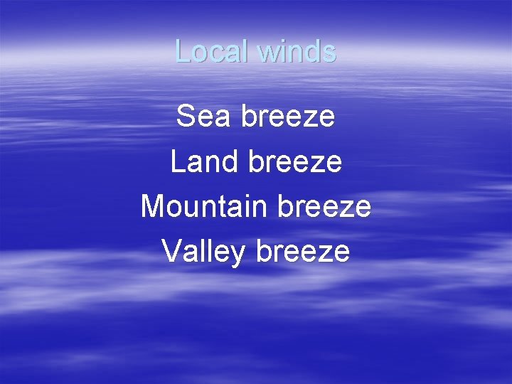 Local winds Sea breeze Land breeze Mountain breeze Valley breeze 