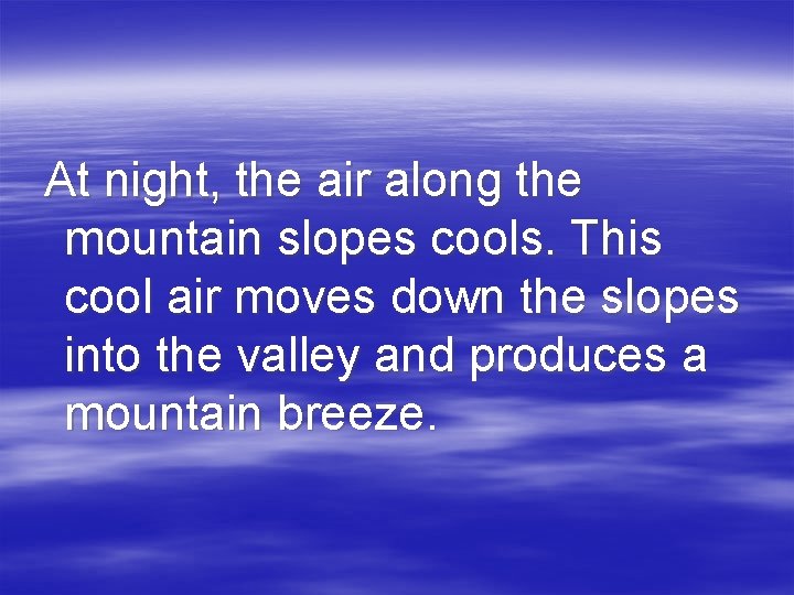 At night, the air along the mountain slopes cools. This cool air moves down