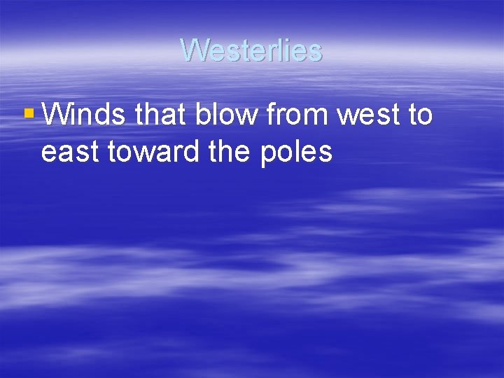 Westerlies § Winds that blow from west to east toward the poles 