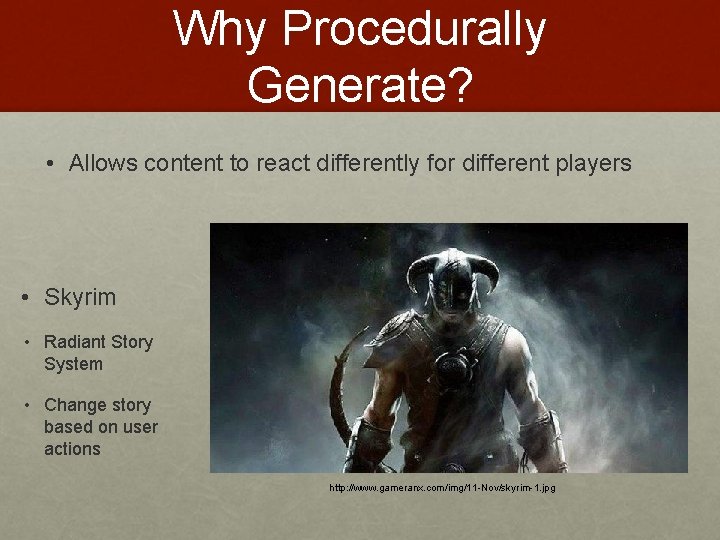 Why Procedurally Generate? • Allows content to react differently for different players • Skyrim