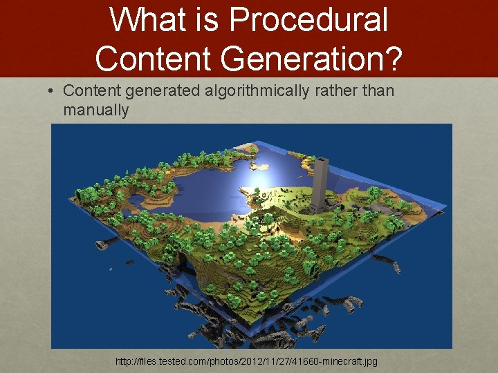 What is Procedural Content Generation? • Content generated algorithmically rather than manually http: //files.