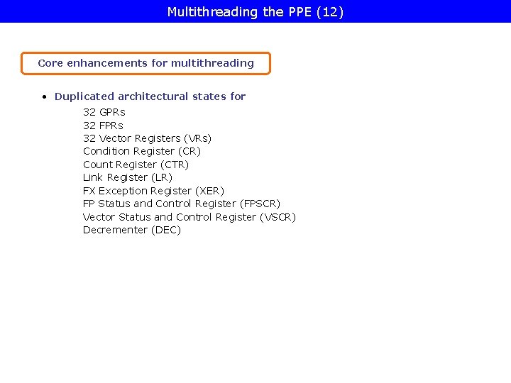 Multithreading the PPE (12) Core enhancements for multithreading • Duplicated architectural states for 32