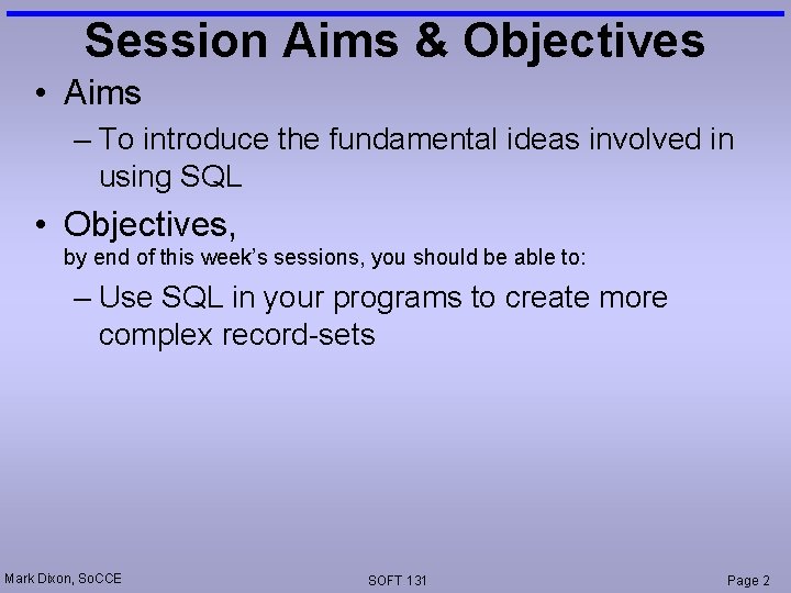 Session Aims & Objectives • Aims – To introduce the fundamental ideas involved in