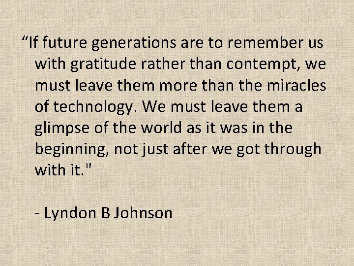 “If future generations are to remember us with gratitude rather than contempt, we must