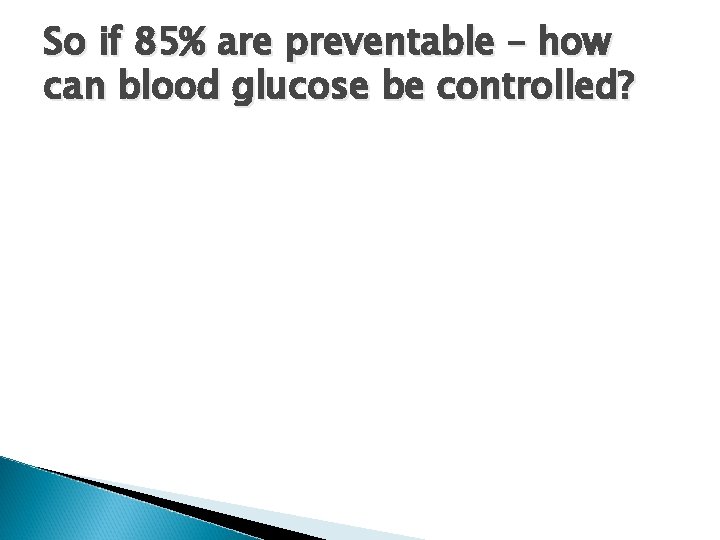 So if 85% are preventable – how can blood glucose be controlled? 