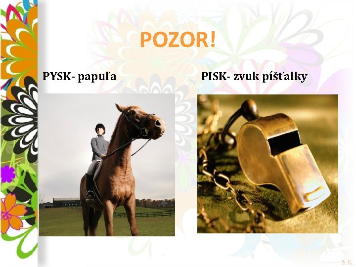 POZOR! PYSK- papuľa PISK- zvuk píšťalky 