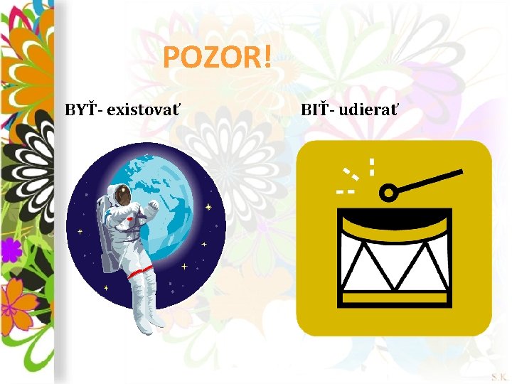 POZOR! BYŤ- existovať BIŤ- udierať 