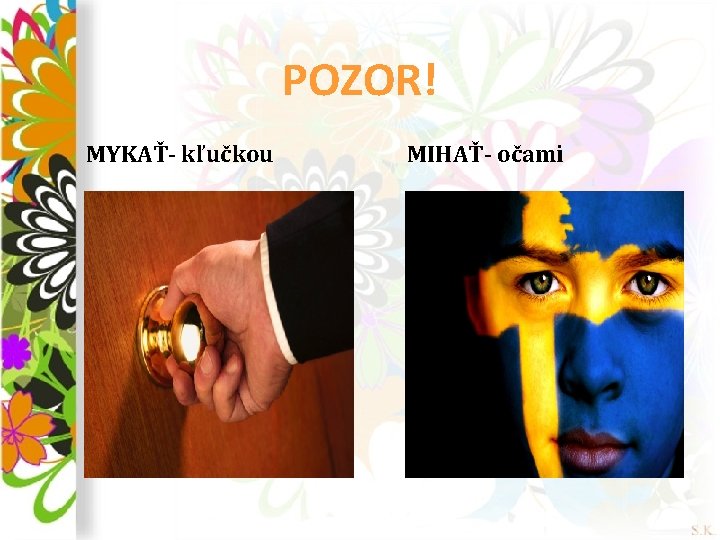 POZOR! MYKAŤ- kľučkou MIHAŤ- očami 