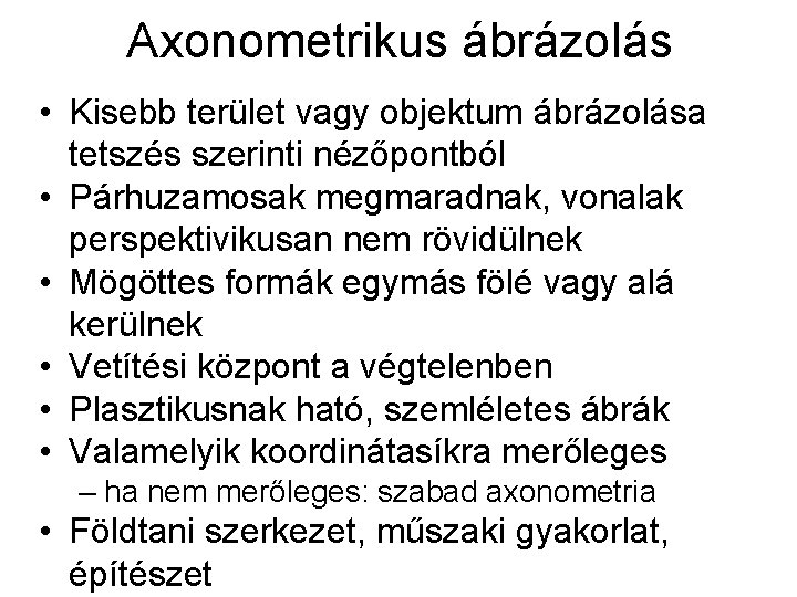 Axonometrikus ábrázolás • Kisebb terület vagy objektum ábrázolása tetszés szerinti nézőpontból • Párhuzamosak megmaradnak,