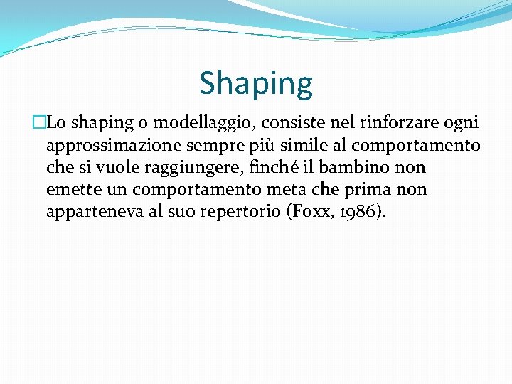 Shaping �Lo shaping o modellaggio, consiste nel rinforzare ogni approssimazione sempre più simile al