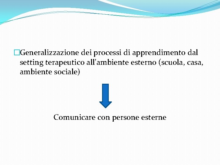 �Generalizzazione dei processi di apprendimento dal setting terapeutico all’ambiente esterno (scuola, casa, ambiente sociale)