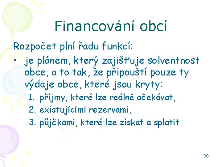 Financování obcí Rozpočet plní řadu funkcí: • je plánem, který zajišťuje solventnost obce, a