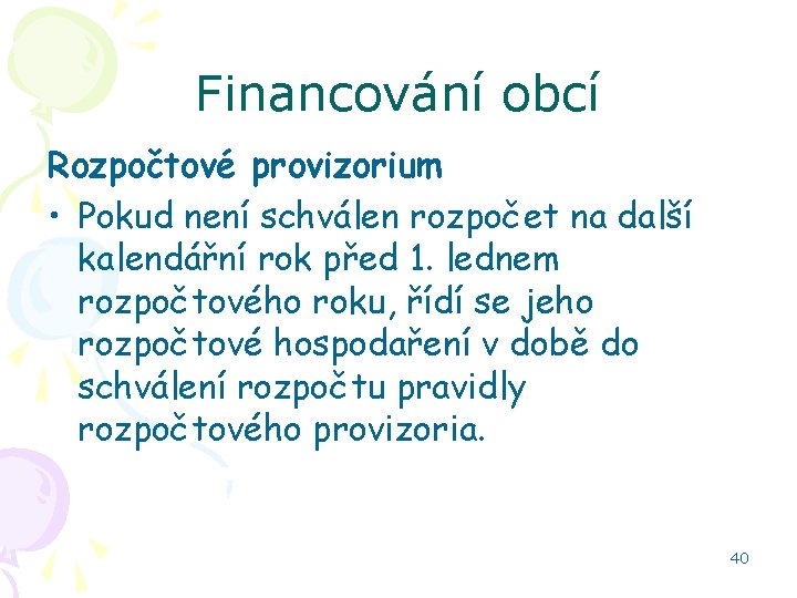 Financování obcí Rozpočtové provizorium • Pokud není schválen rozpočet na další kalendářní rok před